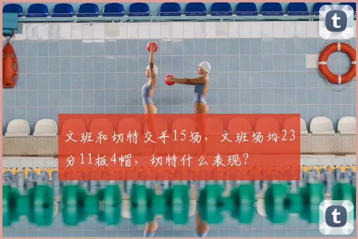 文班和切特交手15场，文班场均23分11板4帽，切特什么表现？