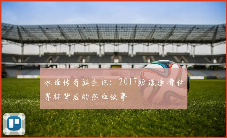 冰面传奇诞生记：2017短道速滑世界杯背后的热血故事