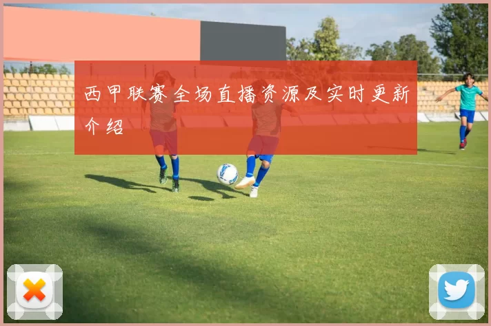 西甲联赛全场直播资源及实时更新介绍