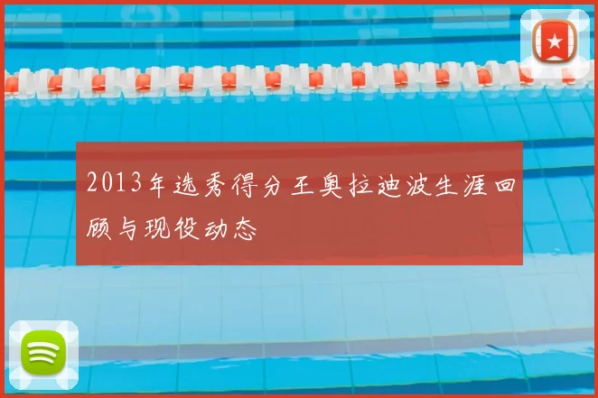 2013年选秀得分王奥拉迪波生涯回顾与现役动态