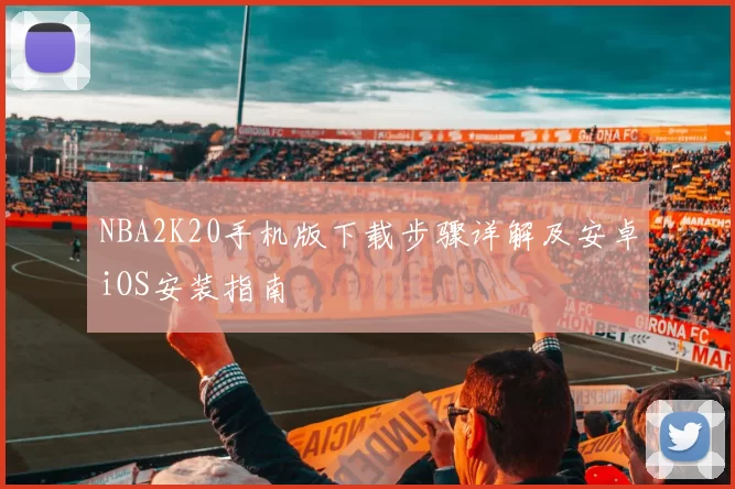 NBA2K20手机版下载步骤详解及安卓iOS安装指南