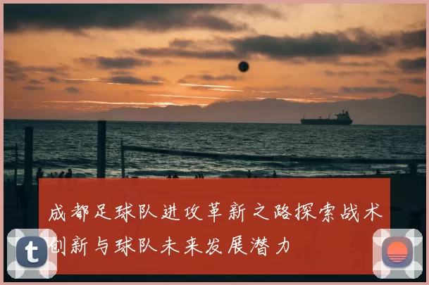 成都足球队进攻革新之路探索战术创新与球队未来发展潜力