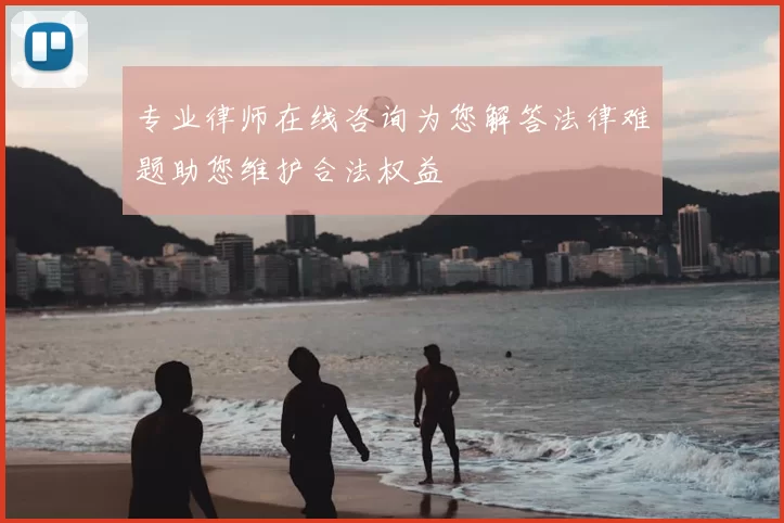 专业律师在线咨询为您解答法律难题助您维护合法权益