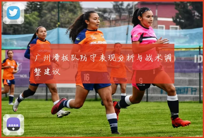 广州滑板队防守表现分析与战术调整建议
