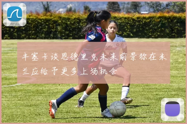 丰塞卡谈恩德里克未来前景称在米兰应给予更多上场机会