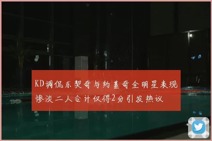 KD调侃东契奇与约基奇全明星表现惨淡二人合计仅得2分引发热议