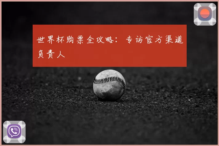 世界杯购票全攻略:专访官方渠道负责人