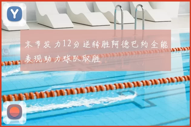 末节发力12分逆转胜阿德巴约全能表现助力球队取胜