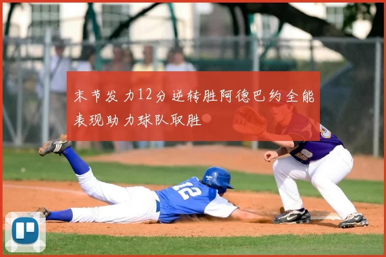 末节发力12分逆转胜阿德巴约全能表现助力球队取胜