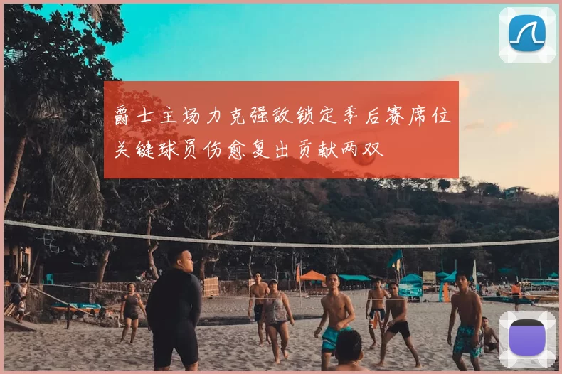 爵士主场力克强敌锁定季后赛席位关键球员伤愈复出贡献两双