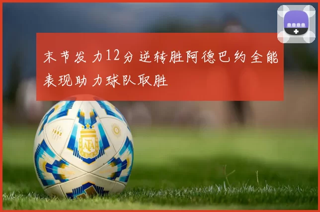 末节发力12分逆转胜阿德巴约全能表现助力球队取胜