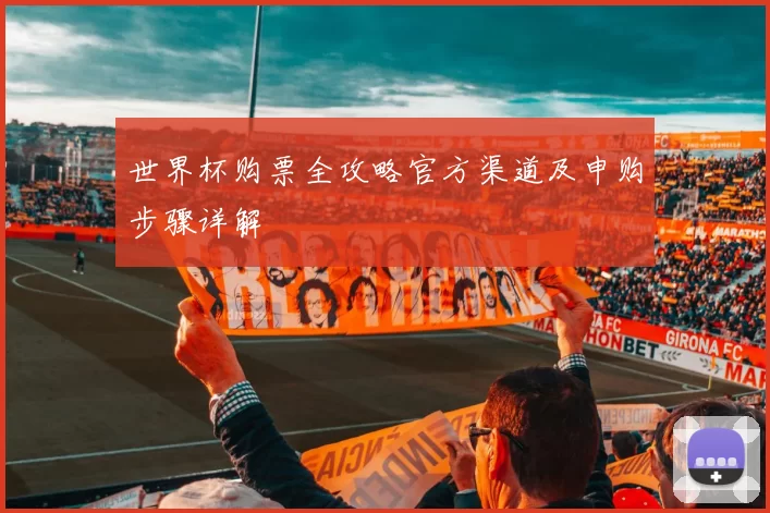世界杯购票全攻略官方渠道及申购步骤详解