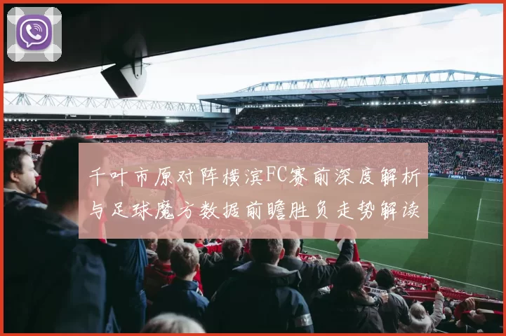 千叶市原对阵横滨FC赛前深度解析与足球魔方数据前瞻胜负走势解读