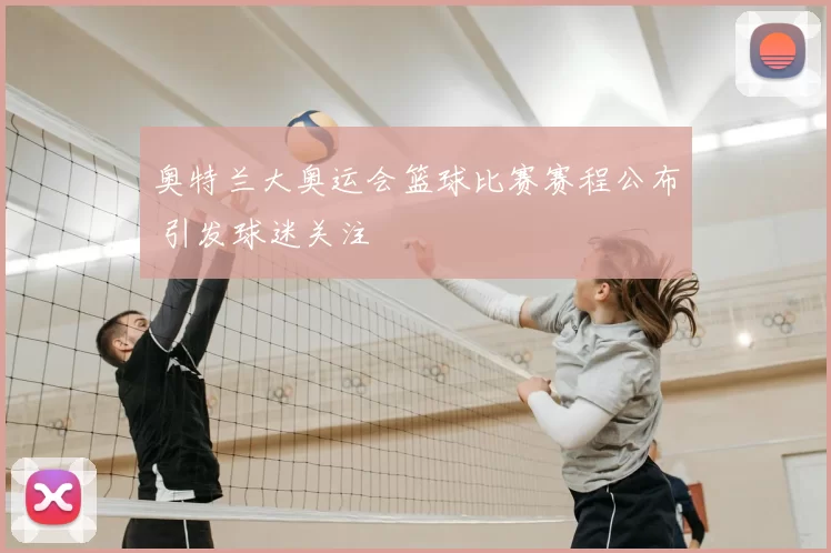 奥特兰大奥运会篮球比赛赛程公布 引发球迷关注
