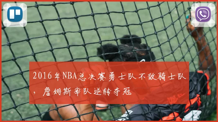 2016年NBA总决赛勇士队不敌骑士队，詹姆斯率队逆转夺冠