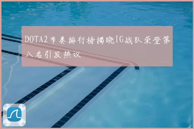 DOTA2节奏排行榜揭晓IG战队荣登第八名引发热议