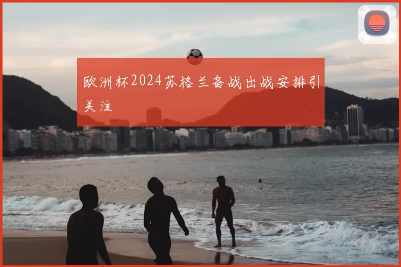 欧洲杯2024苏格兰备战出战安排引关注
