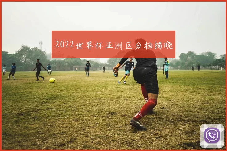 2022世界杯亚洲区分档揭晓
