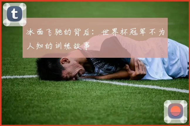 冰面飞驰的背后：世界杯冠军不为人知的训练故事