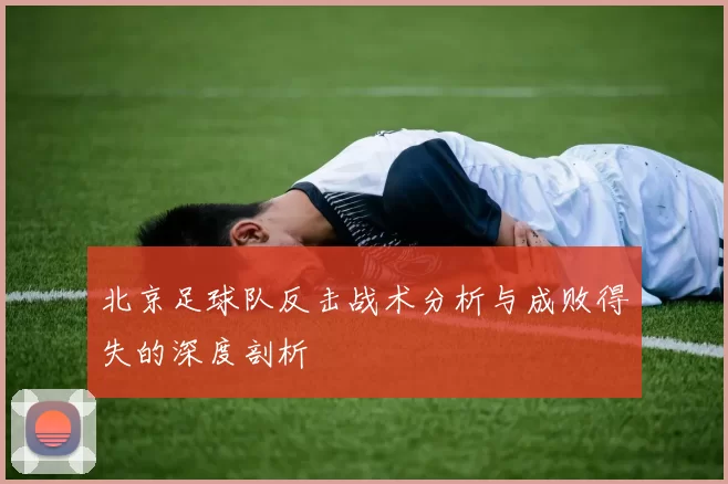 北京足球队反击战术分析与成败得失的深度剖析