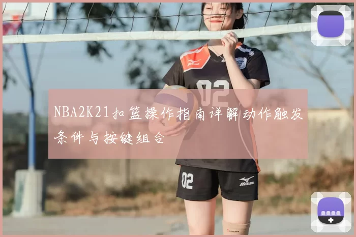 NBA2K21扣篮操作指南详解动作触发条件与按键组合