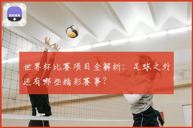 世界杯比赛项目全解析：足球之外还有哪些精彩赛事？