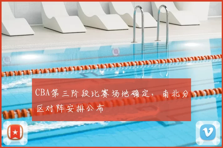 CBA第三阶段比赛场地确定，南北分区对阵安排公布