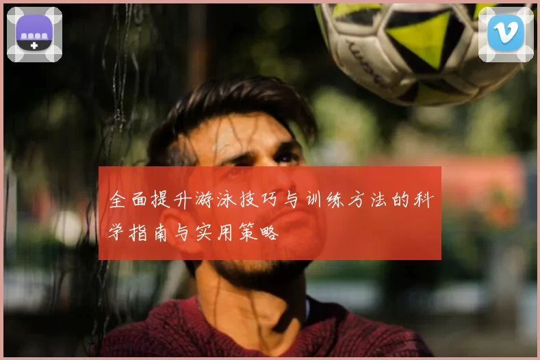 全面提升游泳技巧与训练方法的科学指南与实用策略