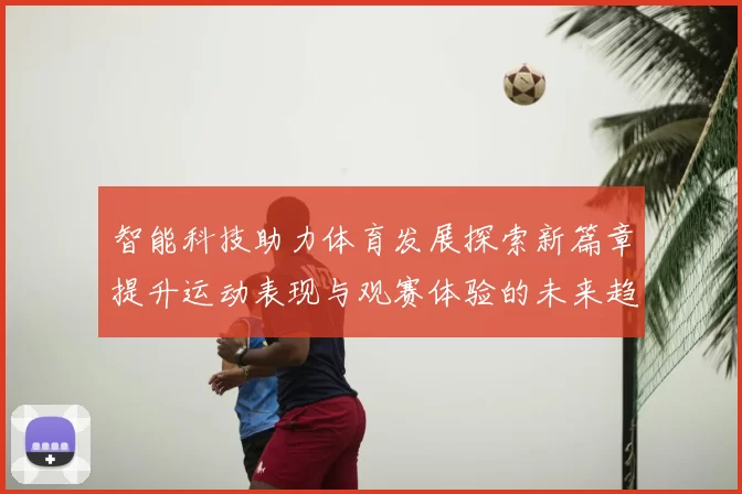 智能科技助力体育发展探索新篇章提升运动表现与观赛体验的未来趋势