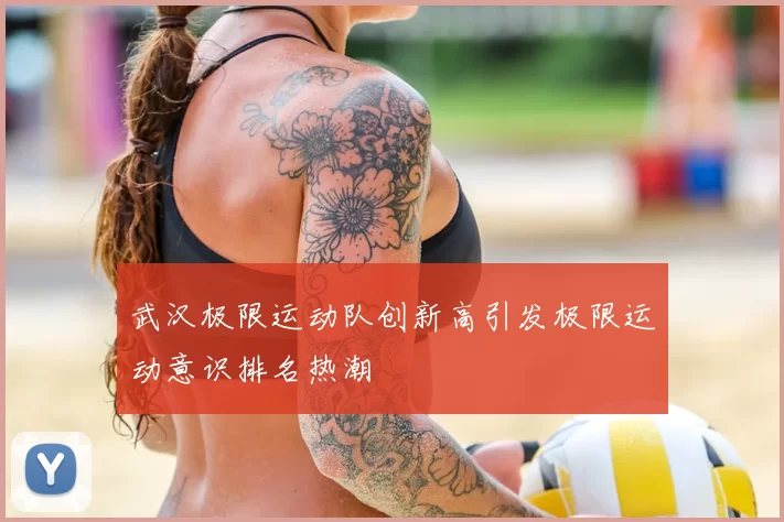 武汉极限运动队创新高引发极限运动意识排名热潮