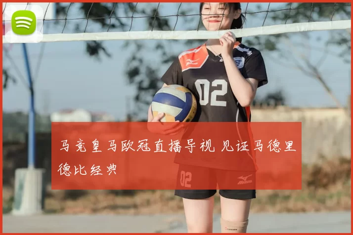 马竞皇马欧冠直播导视 见证马德里德比经典