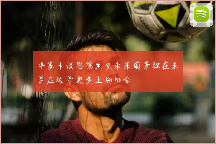 丰塞卡谈恩德里克未来前景称在米兰应给予更多上场机会