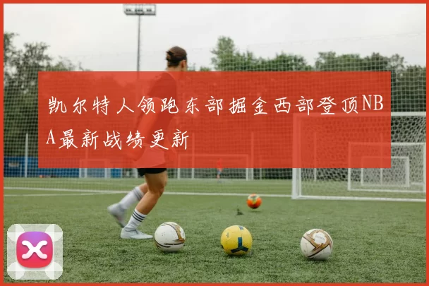 凯尔特人领跑东部掘金西部登顶NBA最新战绩更新