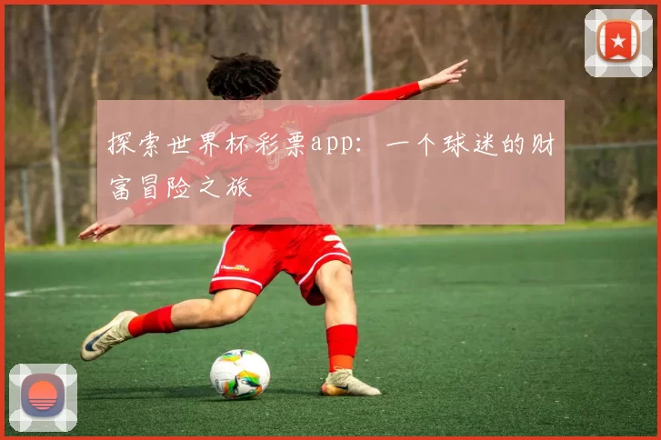 探索世界杯彩票app：一个球迷的财富冒险之旅