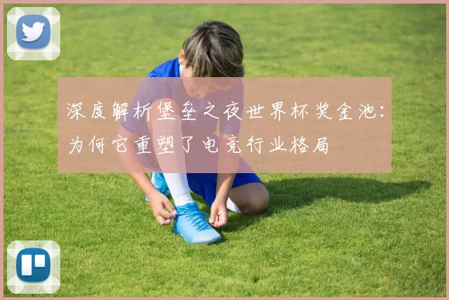 深度解析堡垒之夜世界杯奖金池:为何它重塑了电竞行业格局