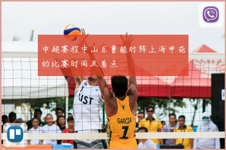 中超赛程中山东鲁能对阵上海申花的比赛时间及看点