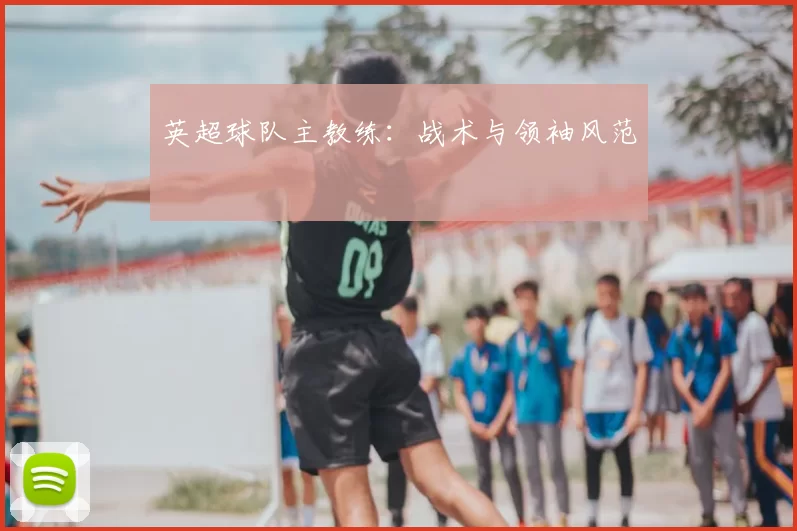 英超球队主教练：战术与领袖风范