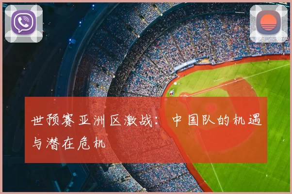 世预赛亚洲区激战：中国队的机遇与潜在危机