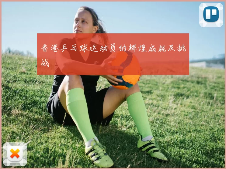 香港乒乓球运动员的辉煌成就及挑战