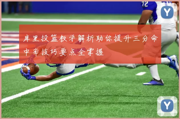 库里投篮教学解析助你提升三分命中率技巧要点全掌握