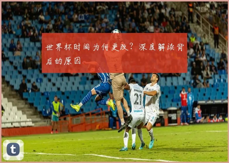 世界杯时间为何更改?深度解读背后的原因