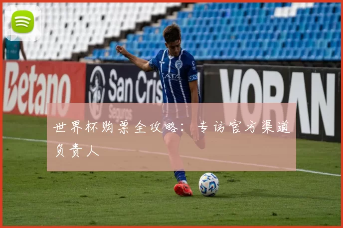 世界杯购票全攻略:专访官方渠道负责人