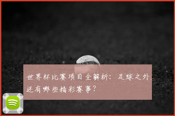世界杯比赛项目全解析:足球之外还有哪些精彩赛事?