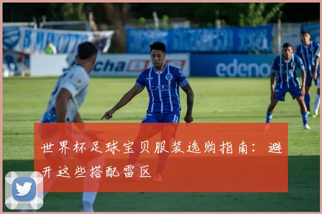 世界杯足球宝贝服装选购指南：避开这些搭配雷区