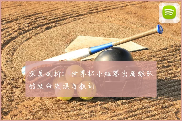 深度剖析:世界杯小组赛出局球队的致命失误与教训
