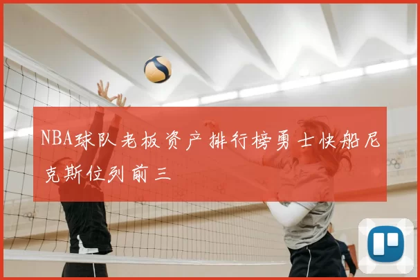 NBA球队老板资产排行榜勇士快船尼克斯位列前三