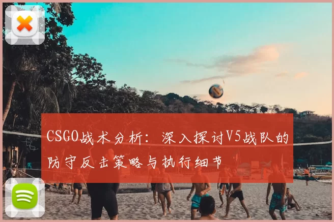 CSGO战术分析：深入探讨V5战队的防守反击策略与执行细节