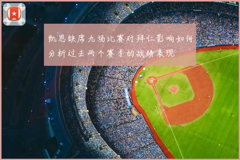 凯恩缺席九场比赛对拜仁影响如何分析过去两个赛季的战绩表现