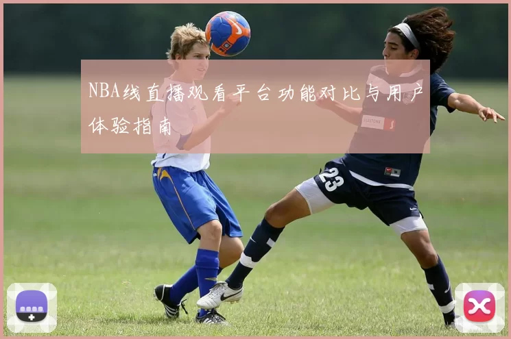 NBA线直播观看平台功能对比与用户体验指南