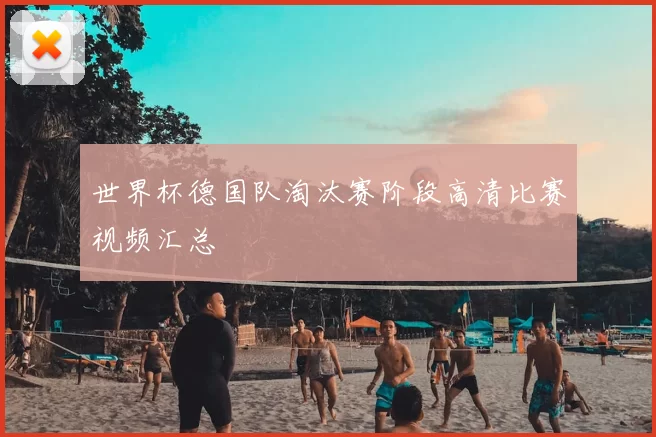世界杯德国队淘汰赛阶段高清比赛视频汇总